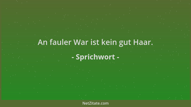 Sprichwort - An fauler War ist kein gut Haar....