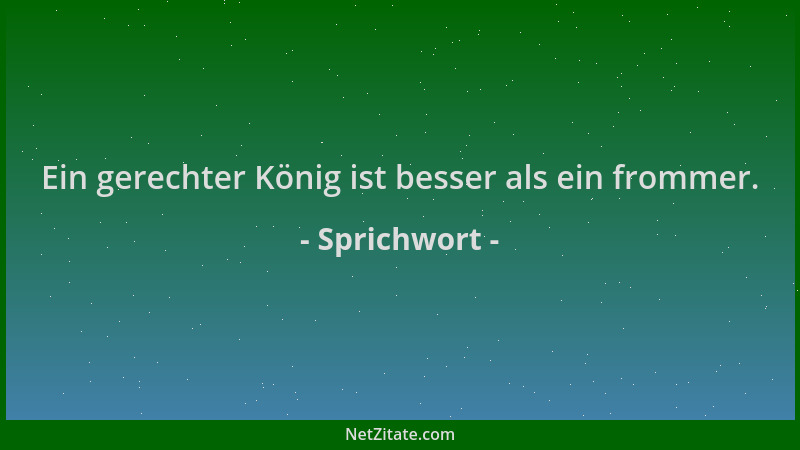 Sprichwort - Ein gerechter König ist besser als ein frommer....