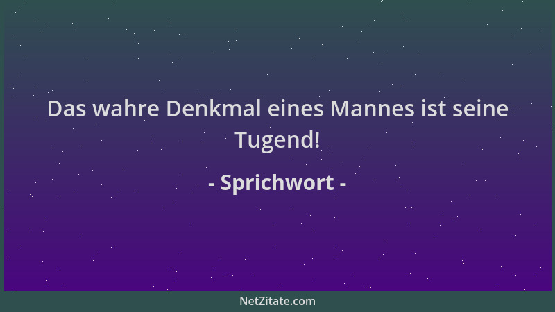 Sprichwort - Das wahre Denkmal eines Mannes ist seine Tugend!...
