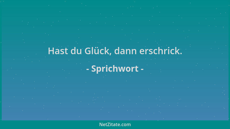 Sprichwort - Hast du Glück, dann erschrick....