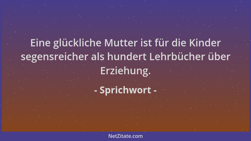 Sprichwort - Eine glückliche Mutter ist für die Kinder segensreicher als hundert Lehrbücher über Erziehung....