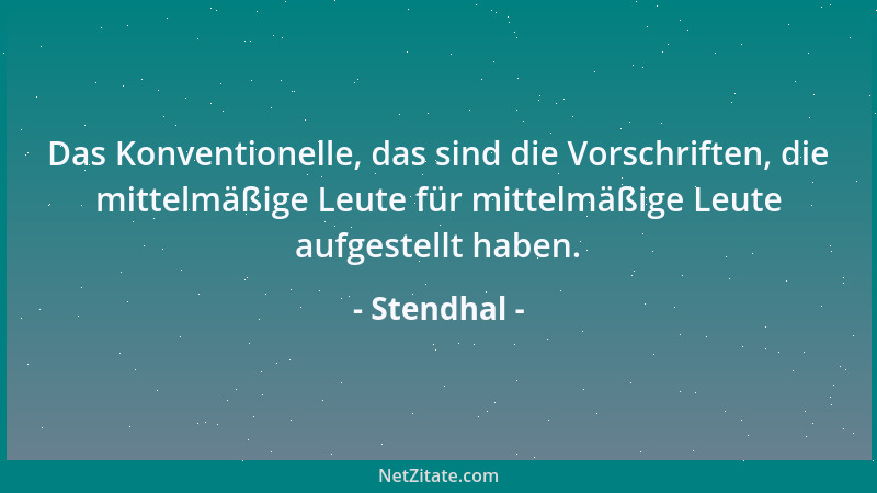 Stendhal - Das Konventionelle, das sind die Vorschriften, die mittelmäßige Leute für mittelmäßige Leute aufgestellt haben....