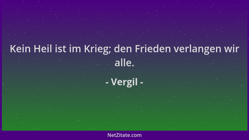 Vergil - Kein Heil ist im Krieg; den Frieden verlangen wir alle....
