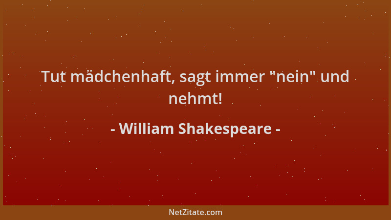 William Shakespeare - Tut mädchenhaft, sagt immer  "nein " und nehmt!...