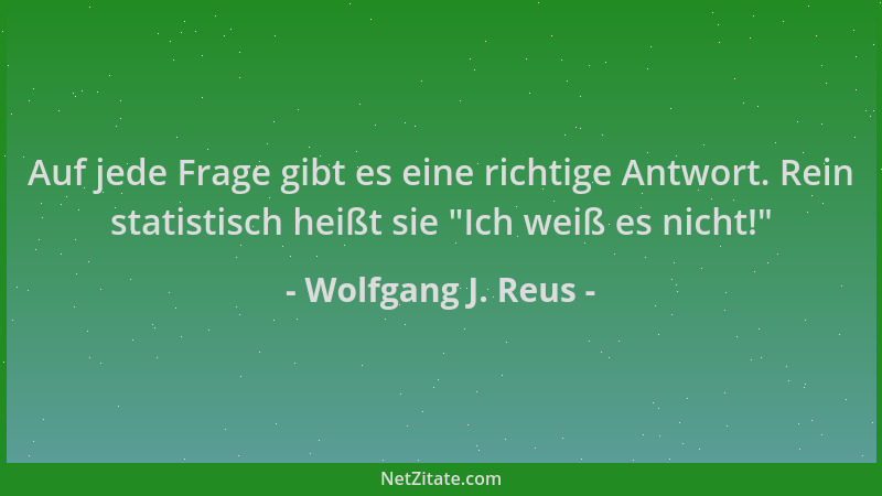 Wolfgang J. Reus - Auf jede Frage gibt es eine richtige Antwort. Rein statistisch heißt sie  "Ich weiß es nicht! "...