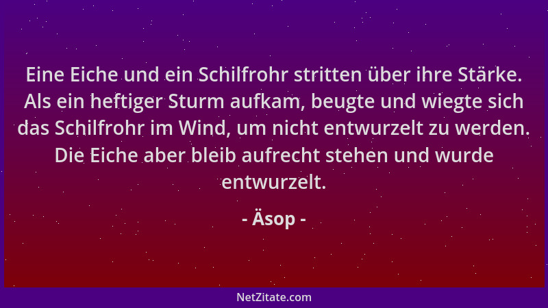 Äsop - Eine Eiche und ein Schilfrohr stritten über ihre Stärke. Als ein heftiger Sturm aufkam, beugte und wiegte sich das S...