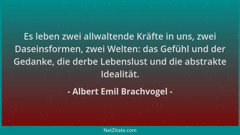 Albert Emil Brachvogel - Es leben zwei allwaltende Kräfte in uns, zwei Daseinsformen, zwei Welten: das Gefühl und der Gedan...