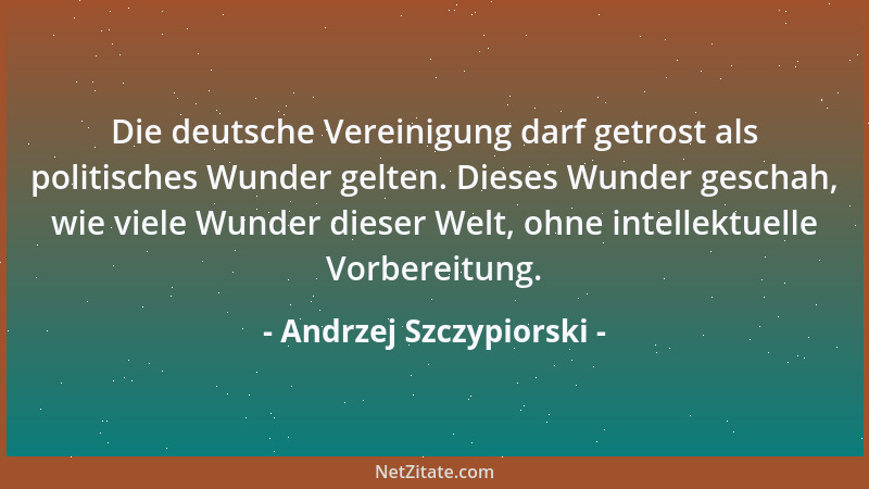 Andrzej Szczypiorski - Die deutsche Vereinigung darf getrost als politisches Wunder gelten. Dieses Wunder geschah, wie viel...