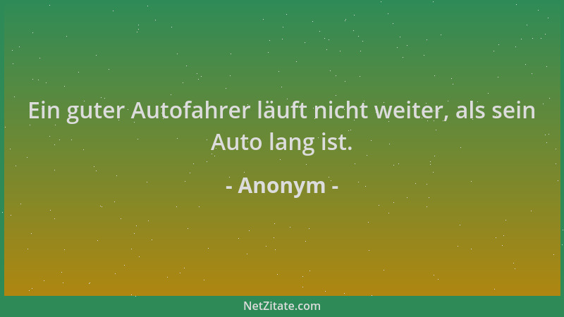 Anonym - Ein guter Autofahrer läuft nicht weiter, als sein Auto lang ist....