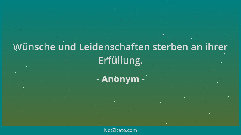 Anonym - Wünsche und Leidenschaften sterben an ihrer Erfüllung....