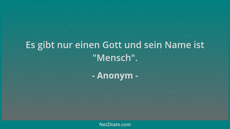 Anonym - Es gibt nur einen Gott und sein Name ist  "Mensch "....
