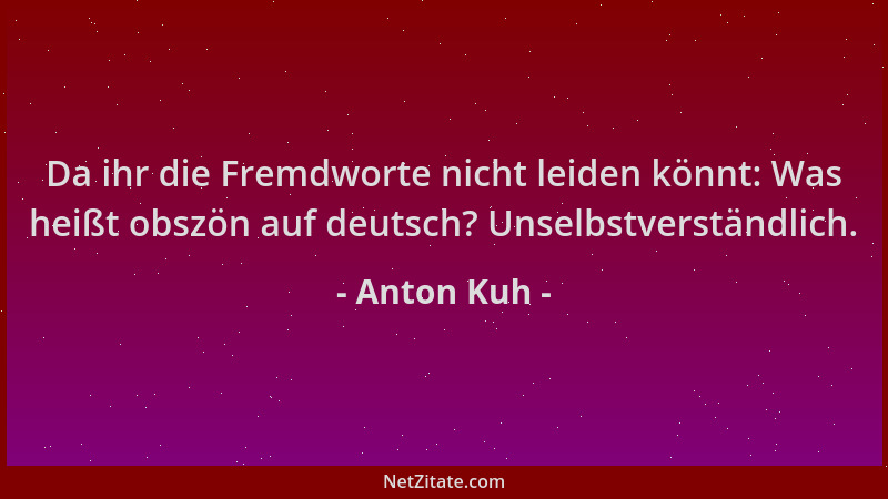 Anton Kuh - Da ihr die Fremdworte nicht leiden könnt: Was heißt obszön auf deutsch? Unselbstverständlich....