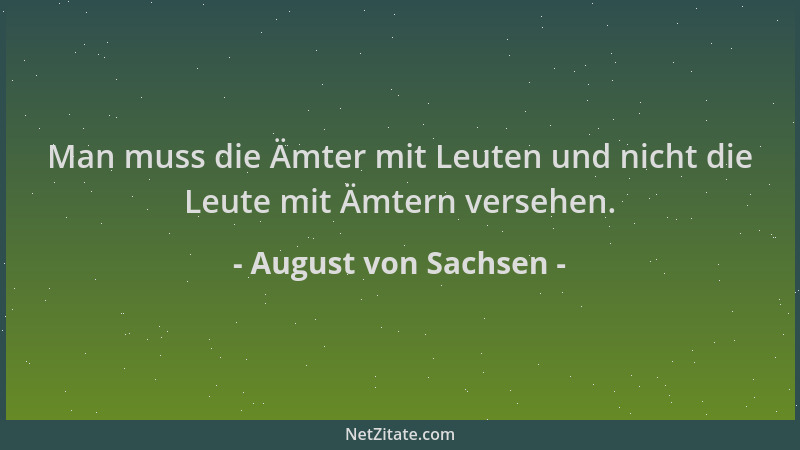 August von Sachsen - Man muss die Ämter mit Leuten und nicht die Leute mit Ämtern versehen....