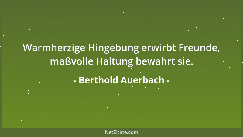 Berthold Auerbach - Warmherzige Hingebung erwirbt Freunde, maßvolle Haltung bewahrt sie....