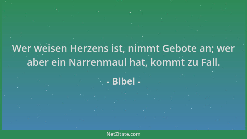 Bibel - Wer weisen Herzens ist, nimmt Gebote an; wer aber ein Narrenmaul hat, kommt zu Fall....