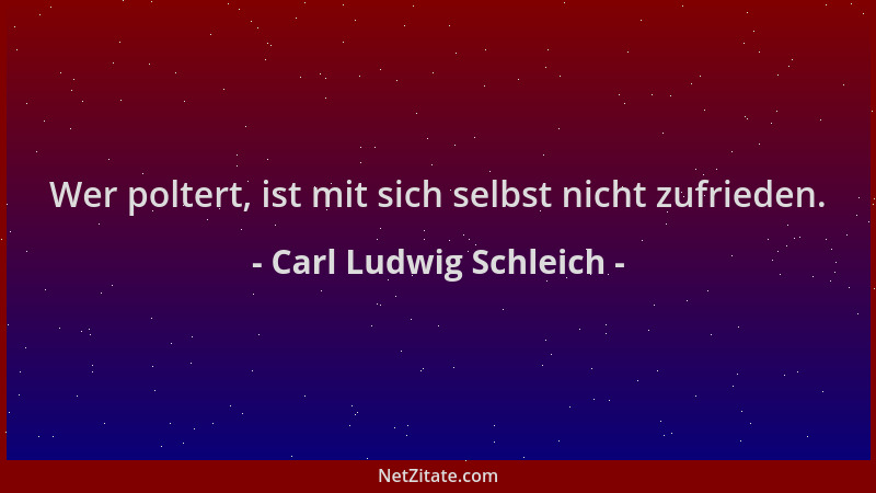 Carl Ludwig Schleich - Wer poltert, ist mit sich selbst nicht zufrieden....