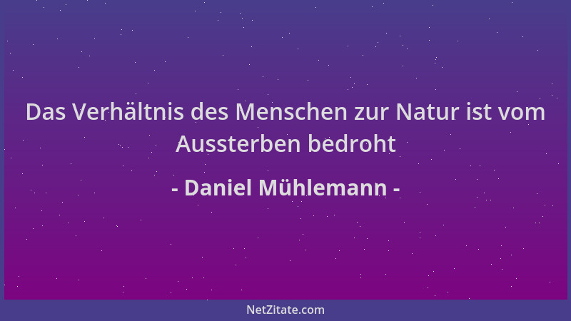Daniel Mühlemann - Das Verhältnis des Menschen zur Natur ist vom Aussterben bedroht...