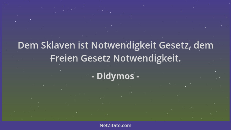 Didymos - Dem Sklaven ist Notwendigkeit Gesetz, dem Freien Gesetz Notwendigkeit....