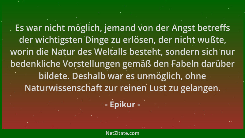 Epikur - Es war nicht möglich, jemand von der Angst betreffs der wichtigsten Dinge zu erlösen, der nicht wußte, worin die N...
