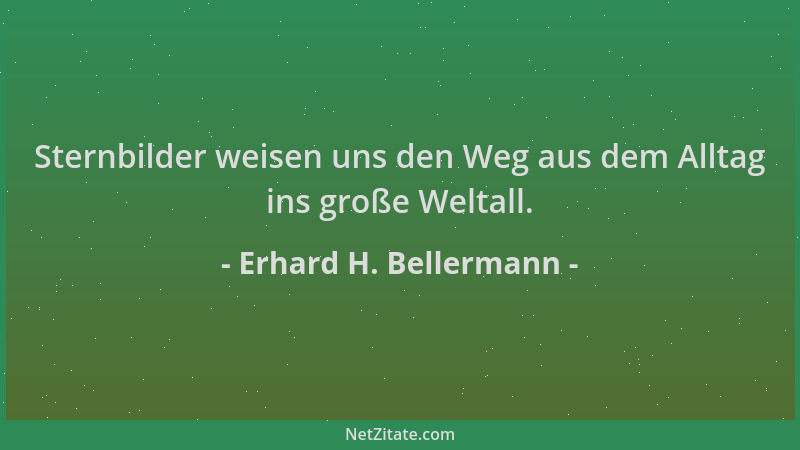Erhard H. Bellermann - Sternbilder weisen uns den Weg aus dem Alltag ins große Weltall....