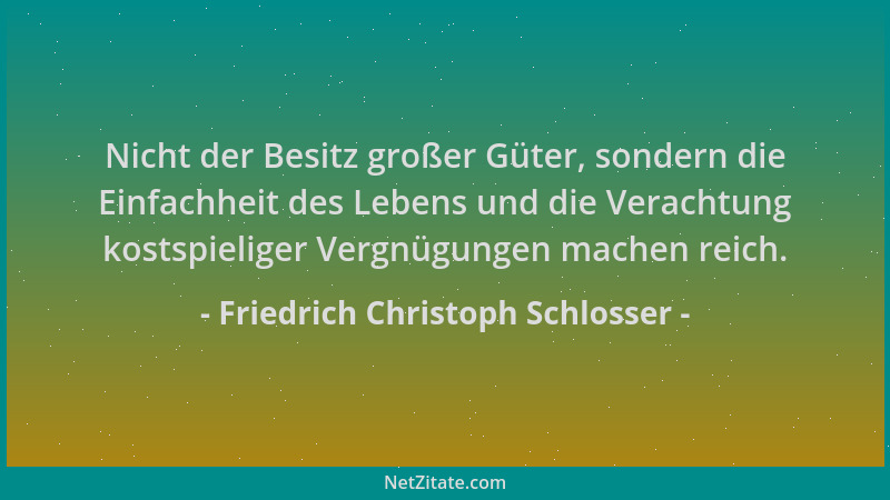 Friedrich Christoph Schlosser - Nicht der Besitz großer Güter, sondern die Einfachheit des Lebens und die Verachtung kostsp...