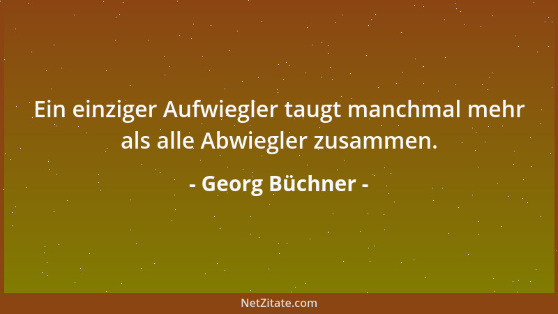 Georg Büchner - Ein einziger Aufwiegler taugt manchmal mehr als alle Abwiegler zusammen....