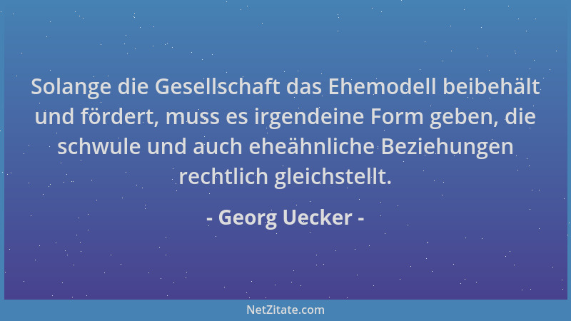 Georg Uecker - Solange die Gesellschaft das Ehemodell beibehält und fördert, muss es irgendeine Form geben, die schwule und...