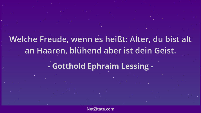 Gotthold Ephraim Lessing - Welche Freude, wenn es heißt: Alter, du bist alt an Haaren, blühend aber ist dein Geist....