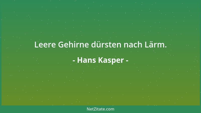 Hans Kasper - Leere Gehirne dürsten nach Lärm....