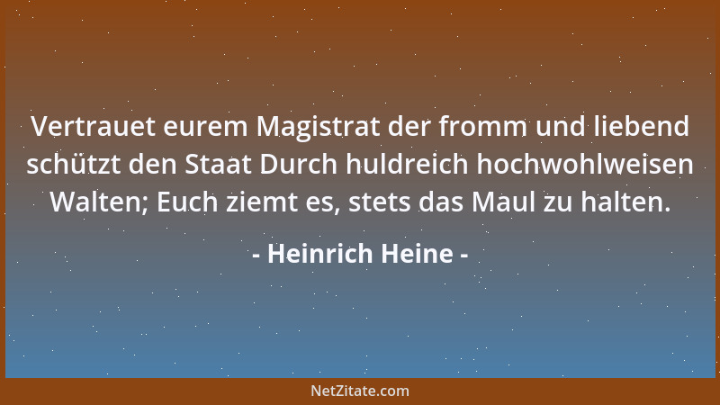 Heinrich Heine - Vertrauet eurem Magistrat der fromm und liebend schützt den Staat Durch huldreich hochwohlweisen Walten; E...