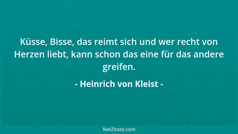Heinrich von Kleist - Küsse, Bisse, das reimt sich und wer recht von Herzen liebt, kann schon das eine für das andere greif...