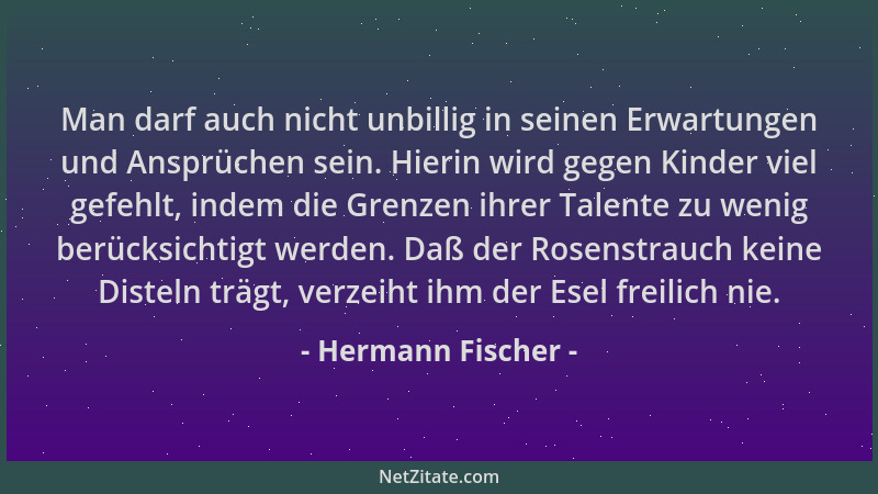 Hermann Fischer - Man darf auch nicht unbillig in seinen Erwartungen und Ansprüchen sein. Hierin wird gegen Kinder viel gef...