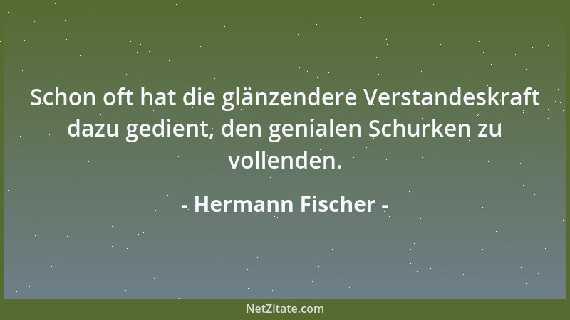 Hermann Fischer - Schon oft hat die glänzendere Verstandeskraft dazu gedient, den genialen Schurken zu vollenden....