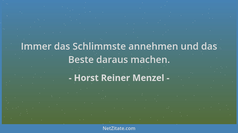 Horst Reiner Menzel - Immer das Schlimmste annehmen und das Beste daraus machen....