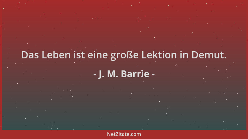 J. M. Barrie - Das Leben ist eine große Lektion in Demut....