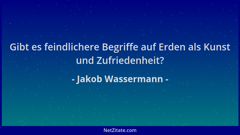 Jakob Wassermann - Gibt es feindlichere Begriffe auf Erden als Kunst und Zufriedenheit?...