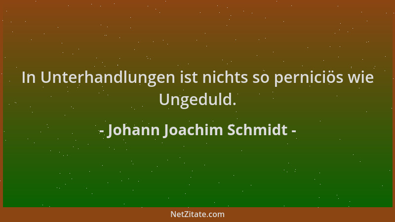 Johann Joachim Schmidt - In Unterhandlungen ist nichts so perniciös wie Ungeduld....