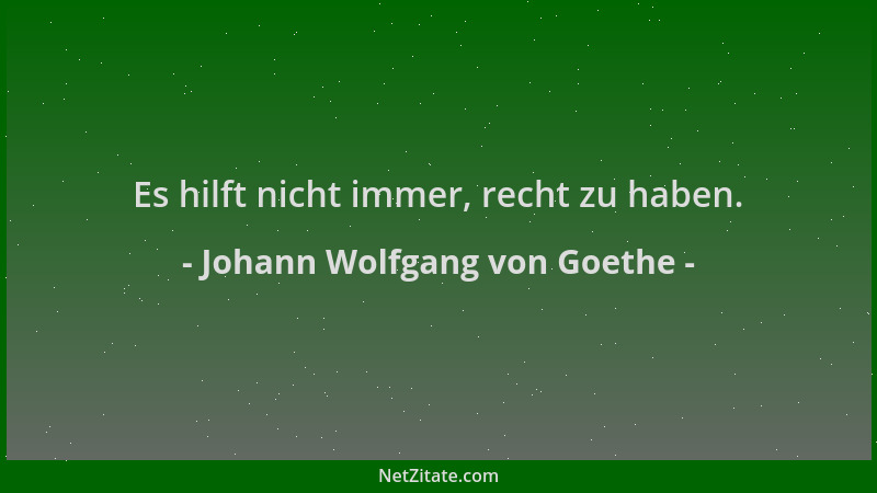 Johann Wolfgang von Goethe - Es hilft nicht immer, recht zu haben....