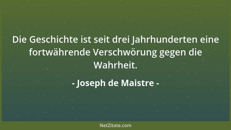 Joseph de Maistre - Die Geschichte ist seit drei Jahrhunderten eine fortwährende Verschwörung gegen die Wahrheit....