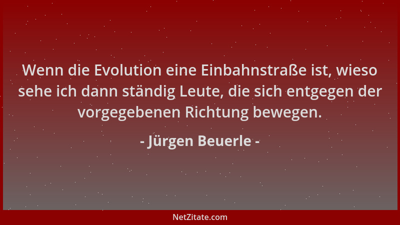 Jürgen Beuerle - Wenn die Evolution eine Einbahnstraße ist, wieso sehe ich dann ständig Leute, die sich entgegen der vorgeg...