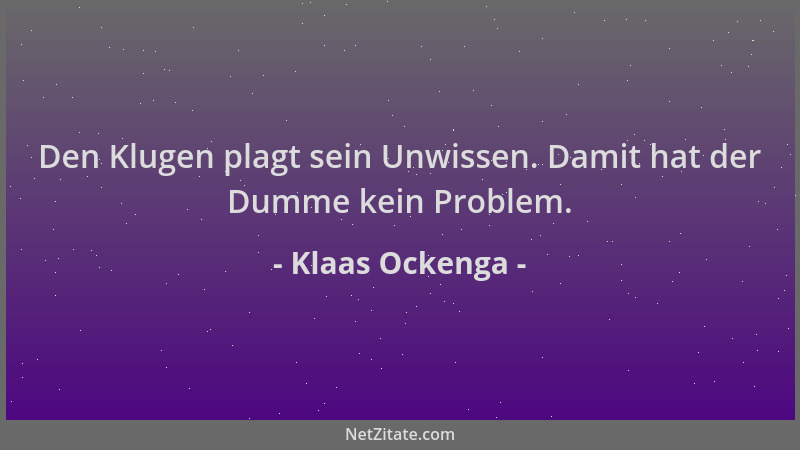 Klaas Ockenga - Den Klugen plagt sein Unwissen. Damit hat der Dumme kein Problem....