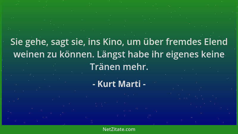 Kurt Marti - Sie gehe, sagt sie, ins Kino, um über fremdes Elend weinen zu können. Längst habe ihr eigenes keine Tränen meh...