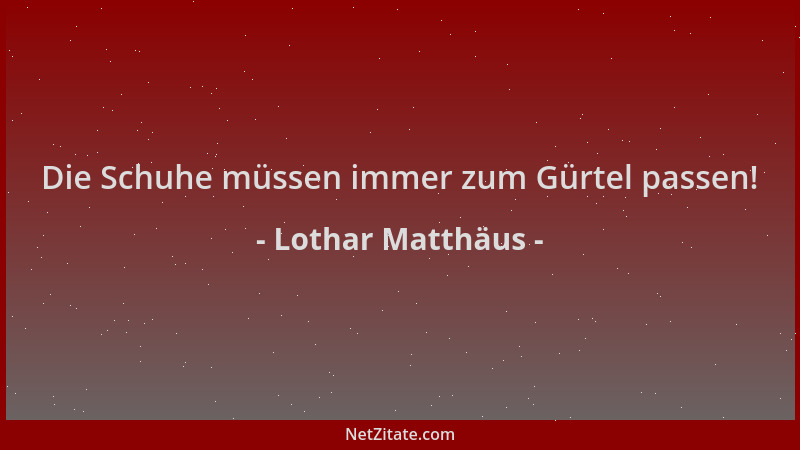 Lothar Matthäus - Die Schuhe müssen immer zum Gürtel passen!...