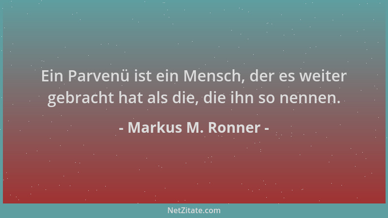 Markus M. Ronner - Ein Parvenü ist ein Mensch, der es weiter gebracht hat als die, die ihn so nennen....