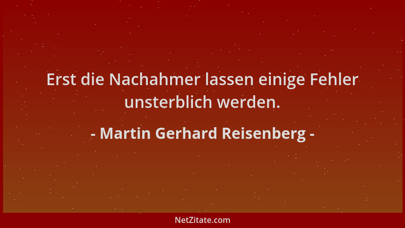 Martin Gerhard Reisenberg - Erst die Nachahmer lassen einige Fehler unsterblich werden....