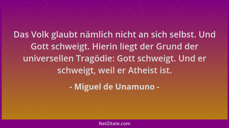 Miguel de Unamuno - Das Volk glaubt nämlich nicht an sich selbst. Und Gott schweigt. Hierin liegt der Grund der universelle...