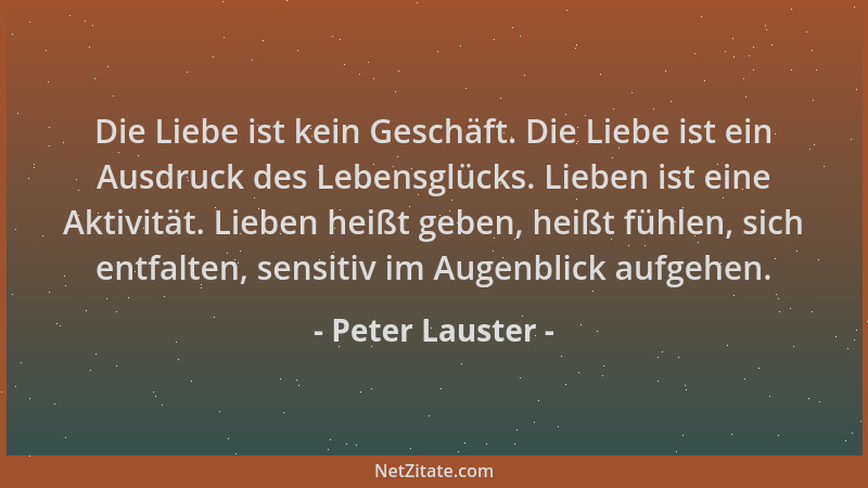Peter Lauster - Die Liebe ist kein Geschäft. Die Liebe ist ein Ausdruck des Lebensglücks. Lieben ist eine Aktivität. Lieben...