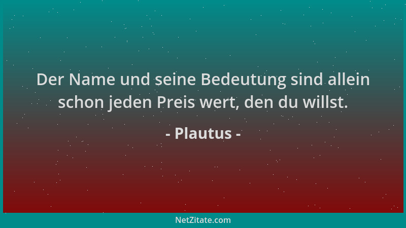 Plautus - Der Name und seine Bedeutung sind allein schon jeden Preis wert, den du willst....