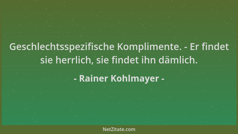 Rainer Kohlmayer - Geschlechtsspezifische Komplimente. - Er findet sie herrlich, sie findet ihn dämlich....