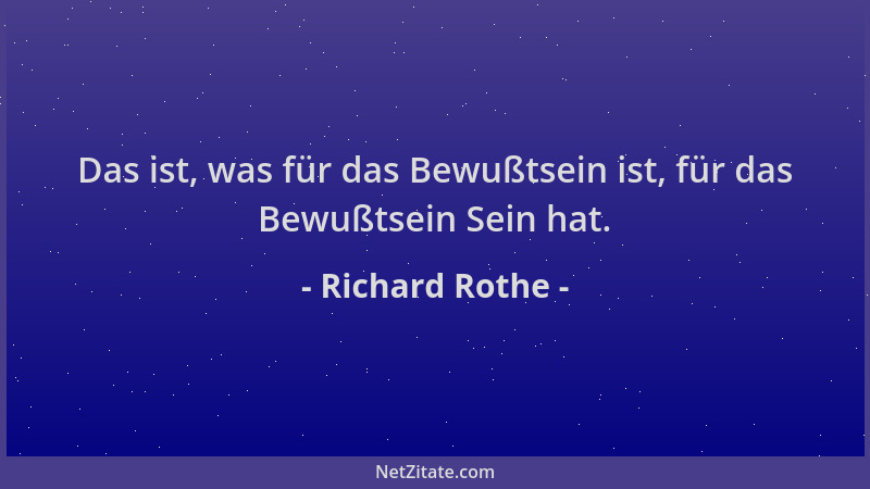 Richard Rothe - Das ist, was für das Bewußtsein ist, für das Bewußtsein Sein hat....